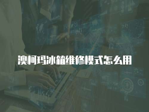 澳柯瑪冰箱維修模式怎么用
