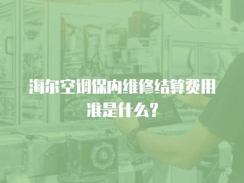 海爾空調保內維修結算費用準是什么？