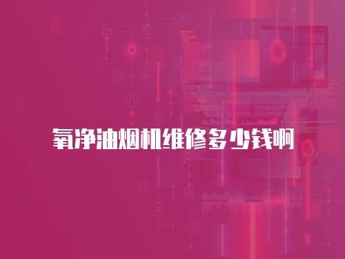 氧凈油煙機維修多少錢啊