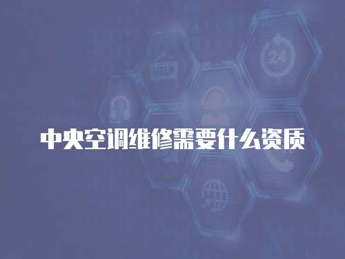中央空調維修需要什么資質