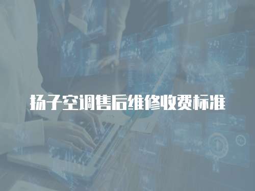 揚(yáng)子空調(diào)售后維修收費(fèi)標(biāo)準(zhǔn)