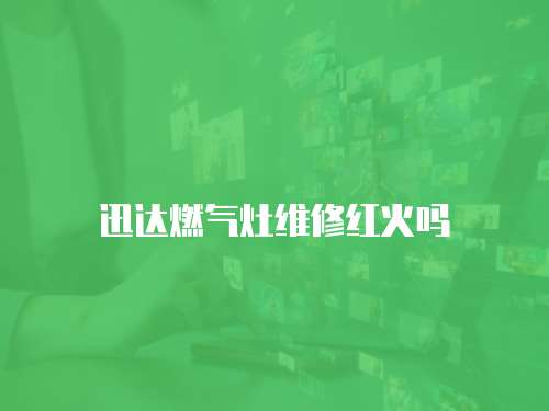 迅達燃氣灶維修紅火嗎