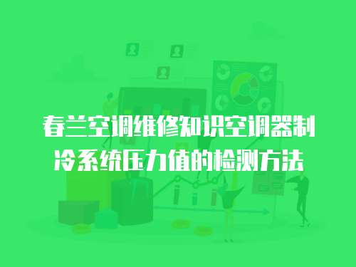 春蘭空調維修知識空調器制冷系統壓力值的檢測方法