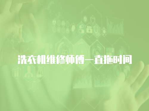 洗衣機維修師傅一直拖時間