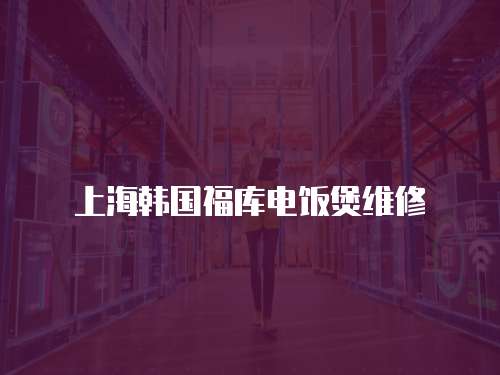 上海韓國福庫電飯煲維修
