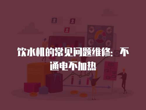 飲水機的常見問題維修：不通電不加熱