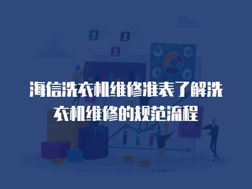 海信洗衣機維修準表了解洗衣機維修的規(guī)范流程