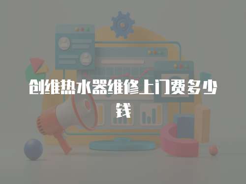 創維熱水器維修上門費多少錢