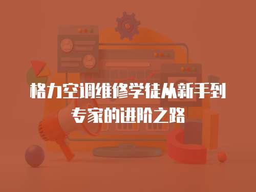 格力空調維修學徒從新手到專家的進階之路