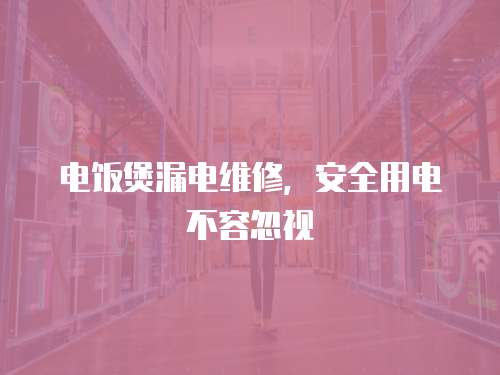 電飯煲漏電維修，安全用電不容忽視