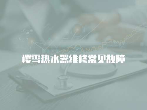 櫻雪熱水器維修常見故障