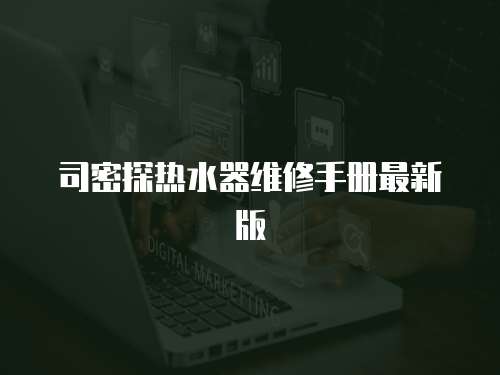 司密探熱水器維修手冊最新版