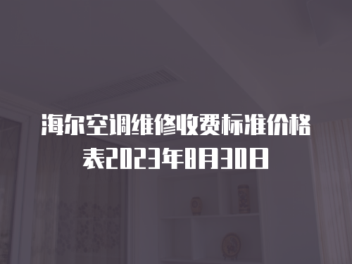 海爾空調(diào)維修收費(fèi)標(biāo)準(zhǔn)價(jià)格表2023年8月30日
