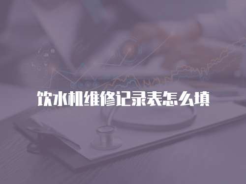 飲水機維修記錄表怎么填