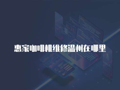 惠家咖啡機(jī)維修溫州在哪里