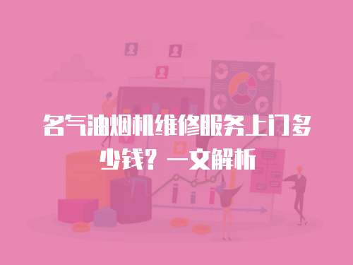 名氣油煙機(jī)維修服務(wù)上門多少錢？一文解析