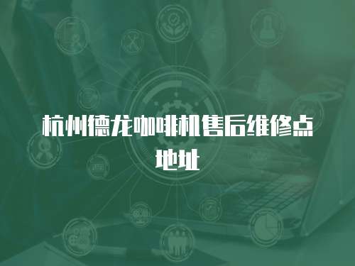 杭州德龍咖啡機(jī)售后維修點(diǎn)地址