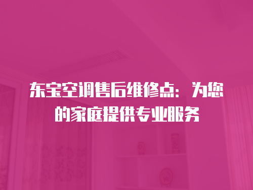 東寶空調售后維修點：為您的家庭提供專業服務