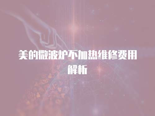 美的微波爐不加熱維修費用解析