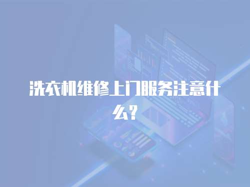 洗衣機(jī)維修上門(mén)服務(wù)注意什么？