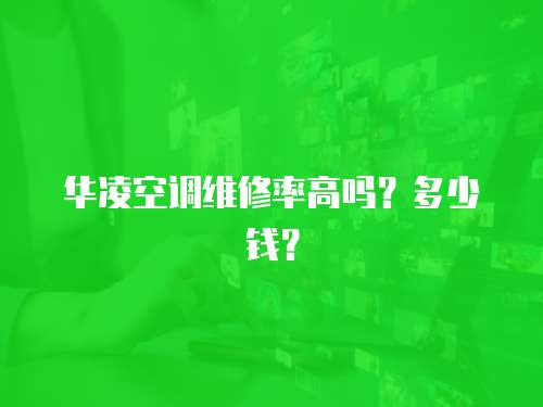 華凌空調維修率高嗎？多少錢？