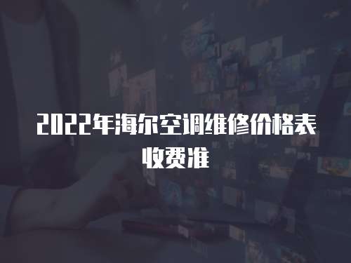 2022年海爾空調維修價格表收費準