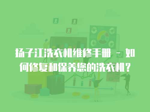  揚子江洗衣機維修手冊 - 如何修復和保養您的洗衣機？