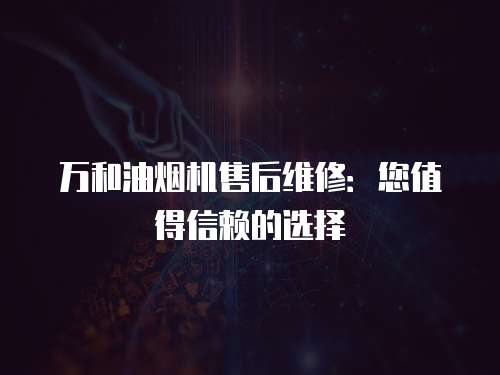 萬和油煙機售后維修：您值得信賴的選擇
