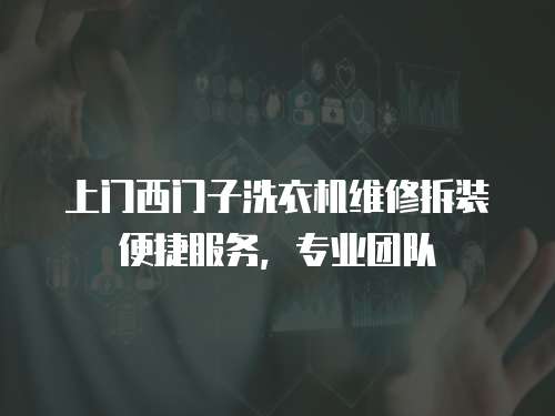 上門西門子洗衣機(jī)維修拆裝便捷服務(wù)，專業(yè)團(tuán)隊(duì)