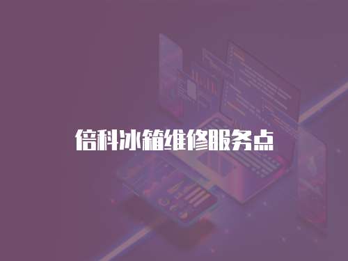 倍科冰箱維修服務(wù)點(diǎn)