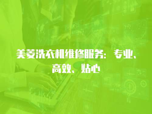 美菱洗衣機維修服務：專業、高效、貼心