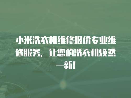小米洗衣機維修報價專業維修服務，讓您的洗衣機煥然一新！