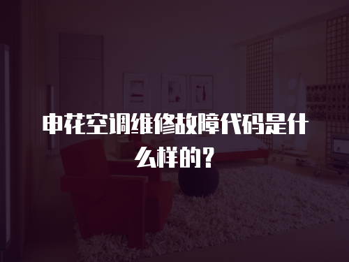 申花空調維修故障代碼是什么樣的？