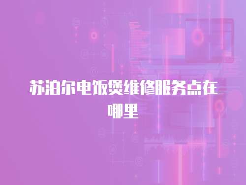 蘇泊爾電飯煲維修服務點在哪里