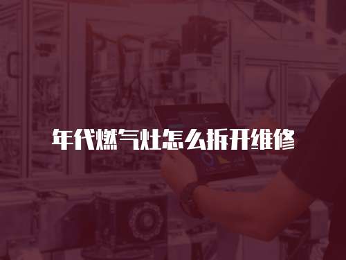 年代燃氣灶怎么拆開維修