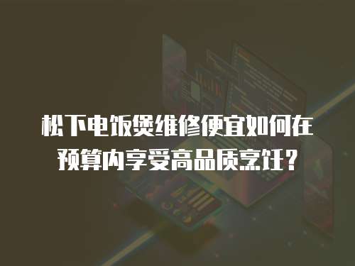 松下電飯煲維修便宜如何在預算內享受高品質烹飪？
