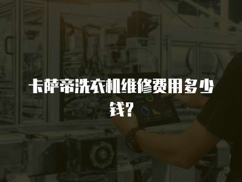 卡薩帝洗衣機維修費用多少錢？