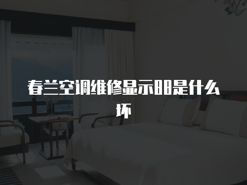 春蘭空調維修顯示88是什么壞