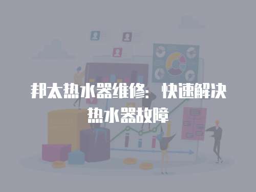 邦太熱水器維修：快速解決熱水器故障