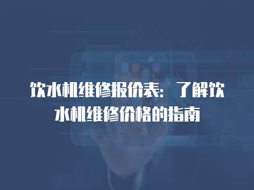 飲水機維修報價表：了解飲水機維修價格的指南