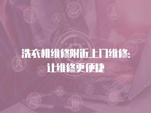 洗衣機維修附近上門維修：讓維修更便捷