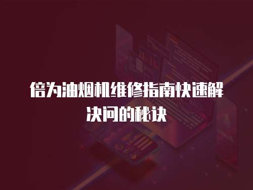 倍為油煙機維修指南快速解決問的秘訣