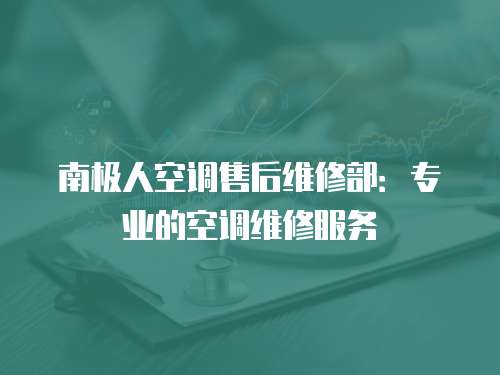 南極人空調售后維修部：專業的空調維修服務