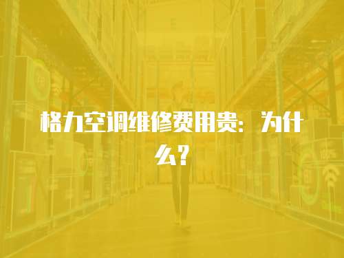 格力空調(diào)維修費用貴：為什么？