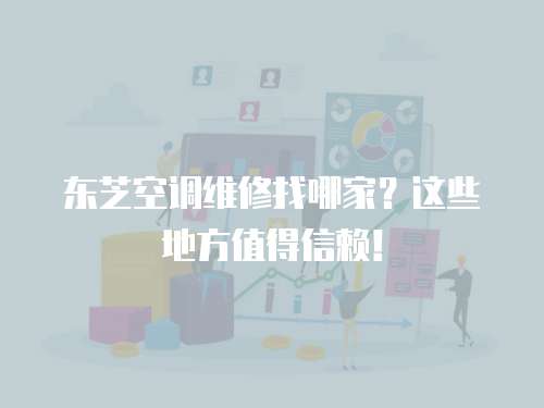 東芝空調維修找哪家？這些地方值得信賴！