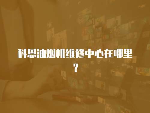 科恩油煙機維修中心在哪里？