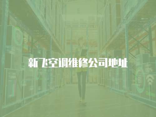 新飛空調維修公司地址
