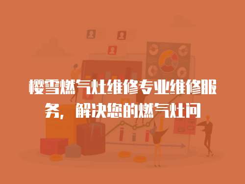 櫻雪燃氣灶維修專業維修服務，解決您的燃氣灶問