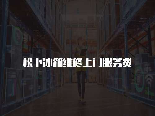 松下冰箱維修上門服務費