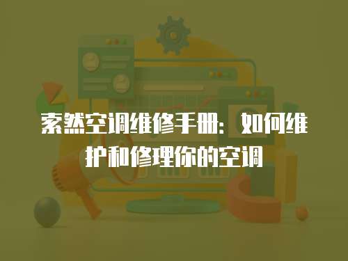 索然空調維修手冊：如何維護和修理你的空調